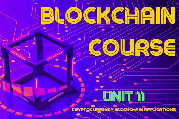 BLOCKCHAIN COURSE UNIT 11: CRYPTOCURRENCY BLOCKCHAIN APPLICATIONS