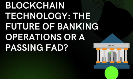 BLOCKCHAIN TECHNOLOGY: THE FUTURE OF BANKING OPERATIONS OR A PASSING FAD?