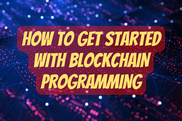 HOW TO GET STARTED WITH BLOCKCHAIN PROGRAMMING